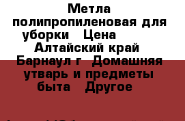 Метла полипропиленовая для уборки › Цена ­ 135 - Алтайский край, Барнаул г. Домашняя утварь и предметы быта » Другое   